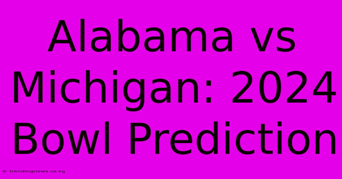 Alabama Vs Michigan: 2024 Bowl Prediction