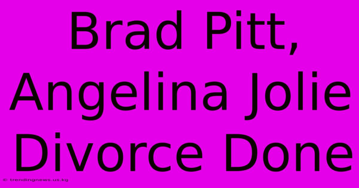 Brad Pitt, Angelina Jolie Divorce Done