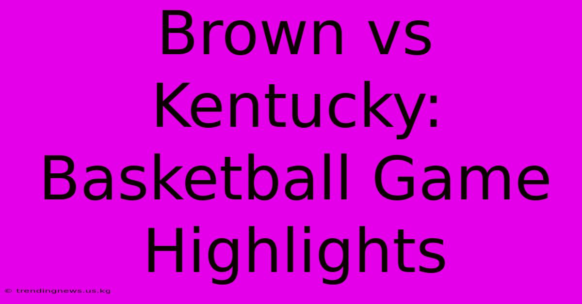 Brown Vs Kentucky: Basketball Game Highlights