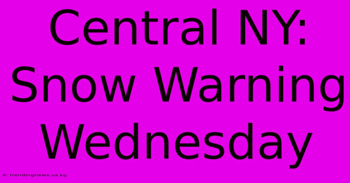 Central NY: Snow Warning Wednesday