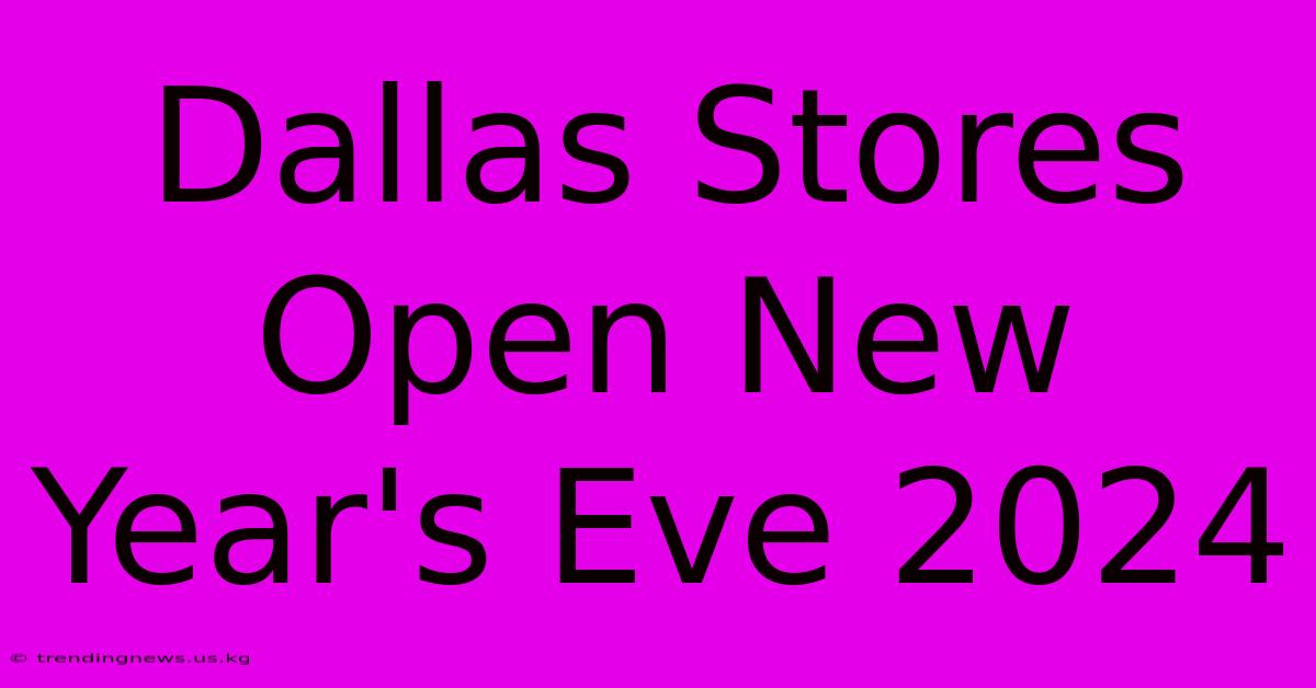 Dallas Stores Open New Year's Eve 2024