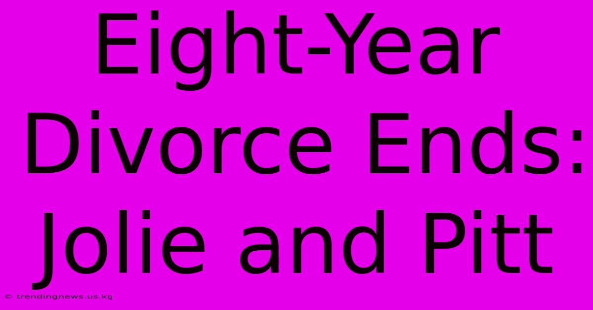 Eight-Year Divorce Ends: Jolie And Pitt