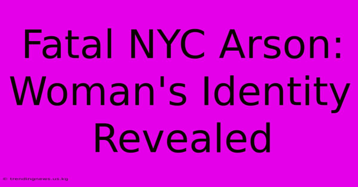 Fatal NYC Arson: Woman's Identity Revealed