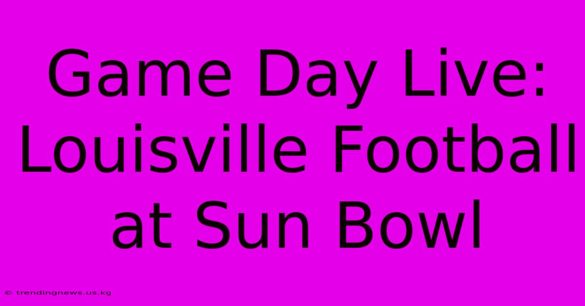 Game Day Live: Louisville Football At Sun Bowl