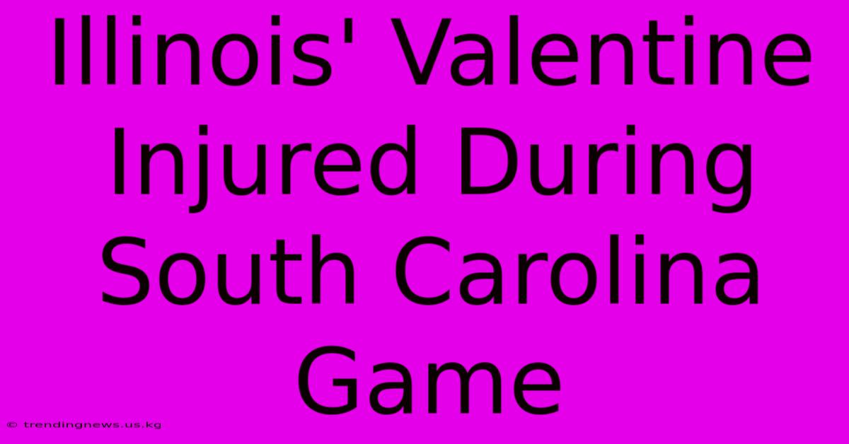 Illinois' Valentine Injured During South Carolina Game