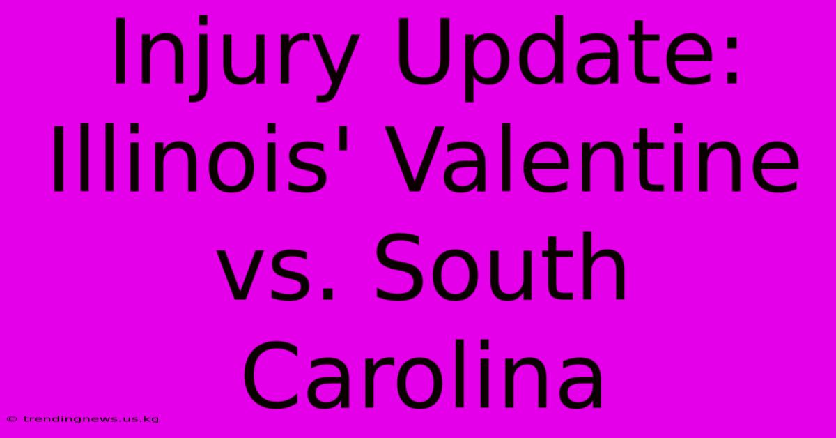 Injury Update: Illinois' Valentine Vs. South Carolina