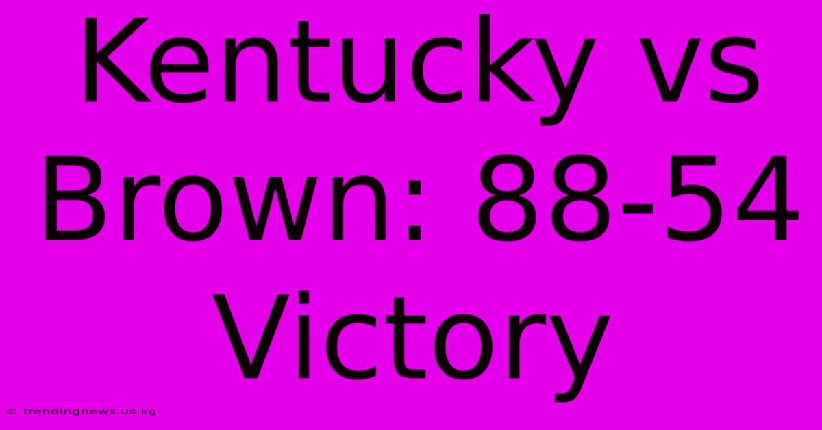 Kentucky Vs Brown: 88-54 Victory