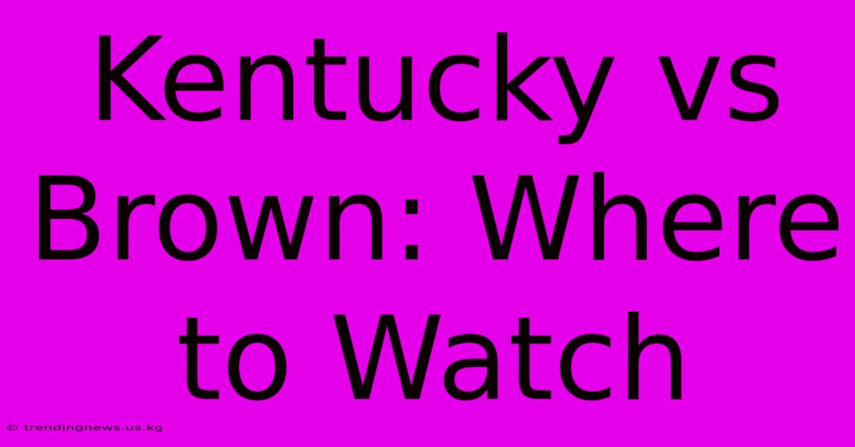 Kentucky Vs Brown: Where To Watch