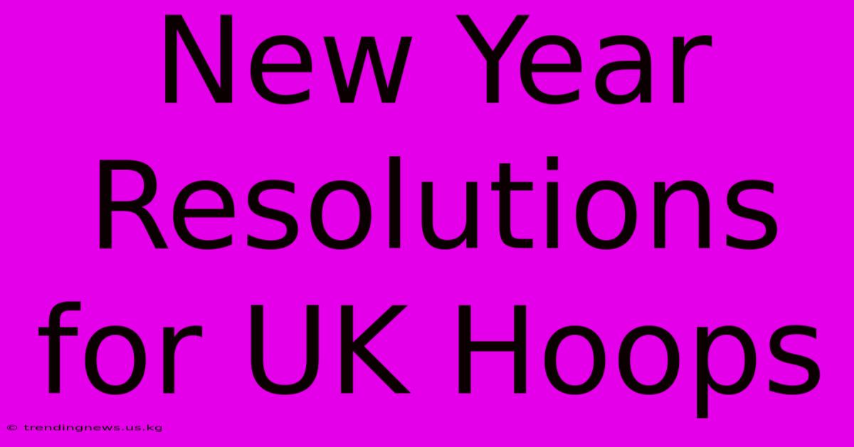 New Year Resolutions For UK Hoops