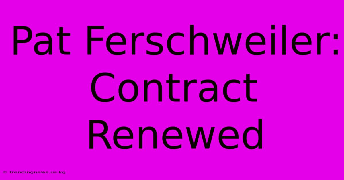 Pat Ferschweiler: Contract Renewed