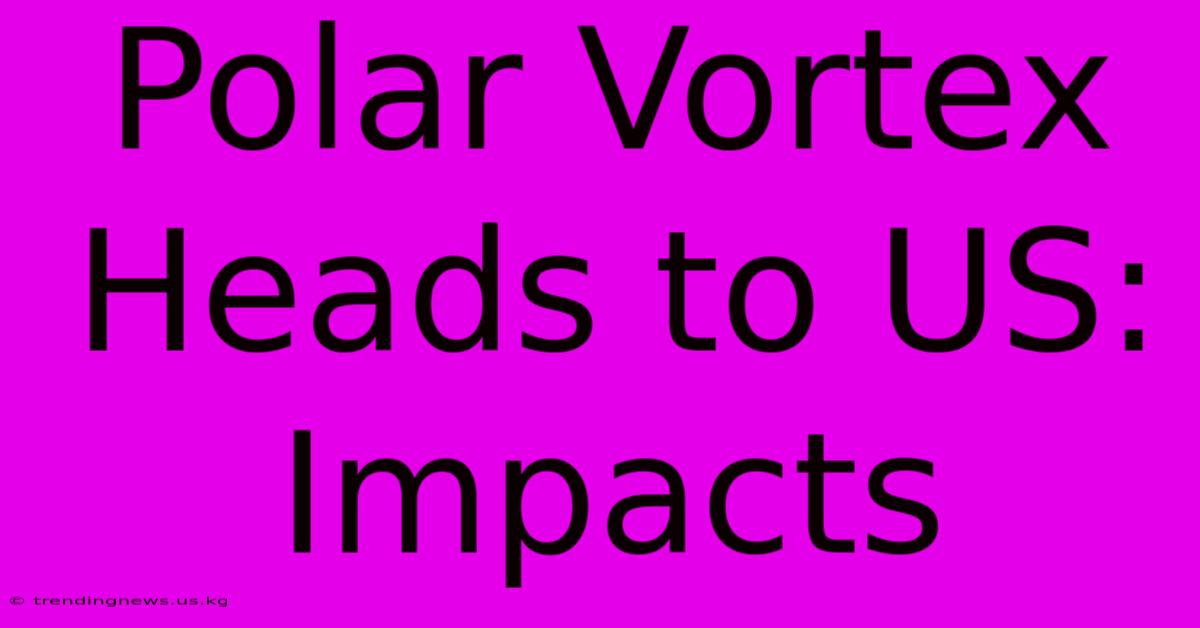 Polar Vortex Heads To US: Impacts