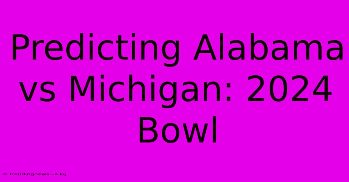 Predicting Alabama Vs Michigan: 2024 Bowl