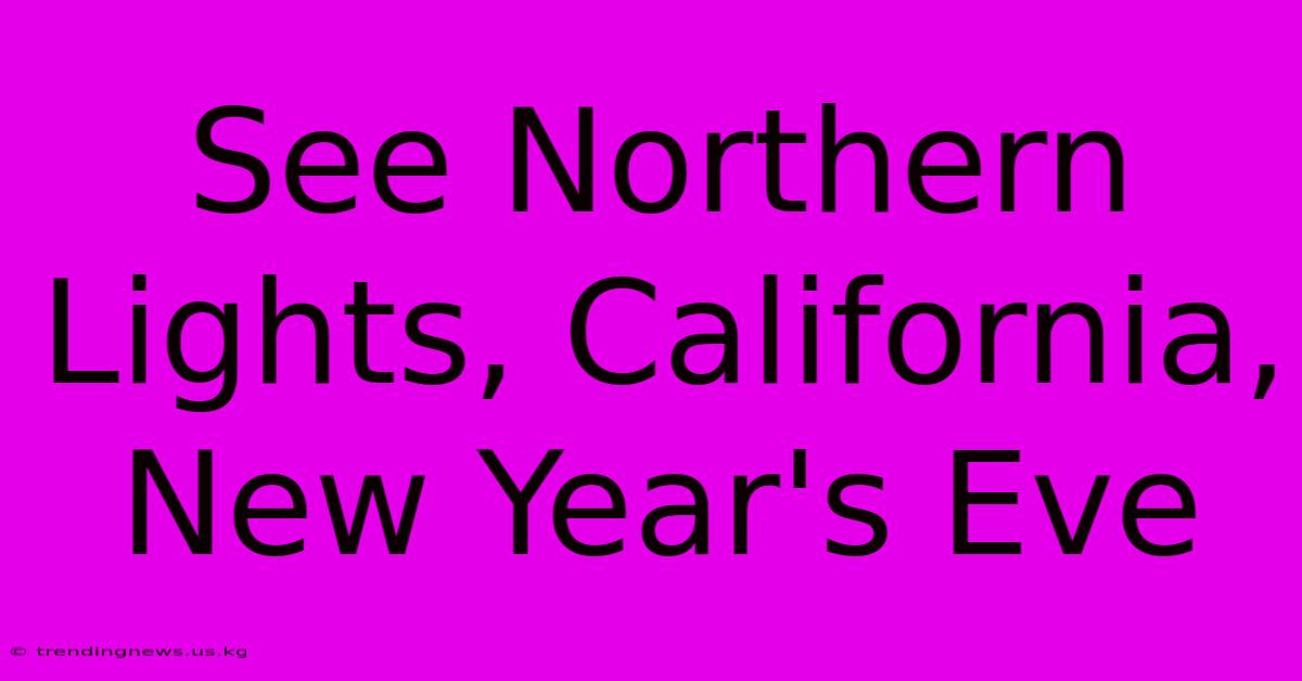 See Northern Lights, California, New Year's Eve