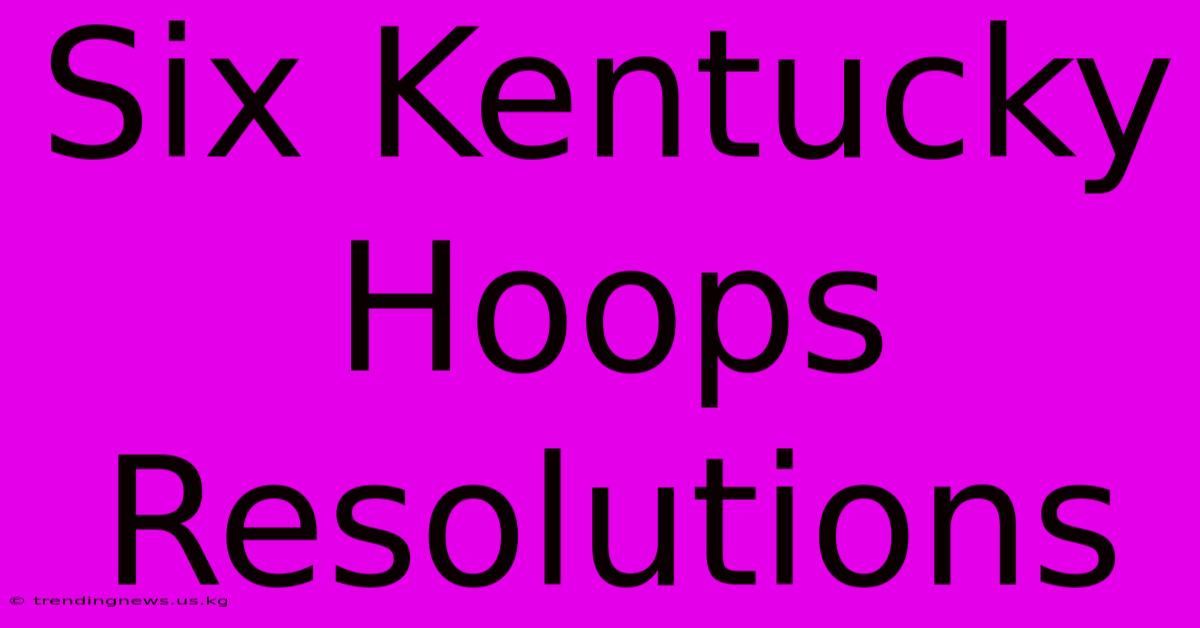 Six Kentucky Hoops Resolutions