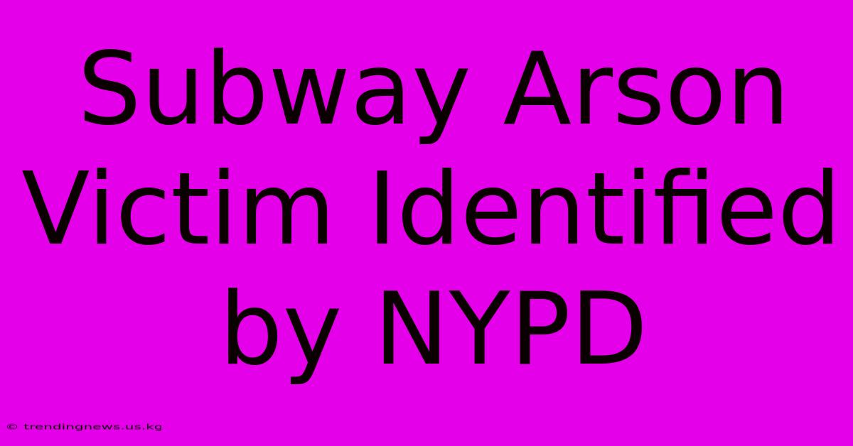 Subway Arson Victim Identified By NYPD