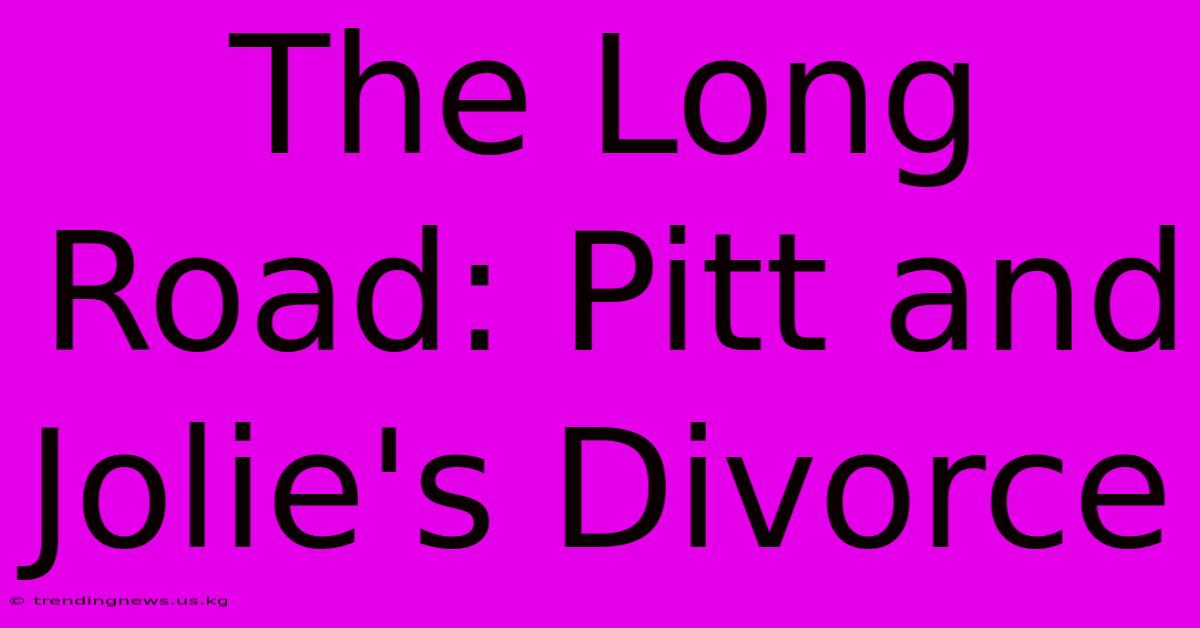 The Long Road: Pitt And Jolie's Divorce