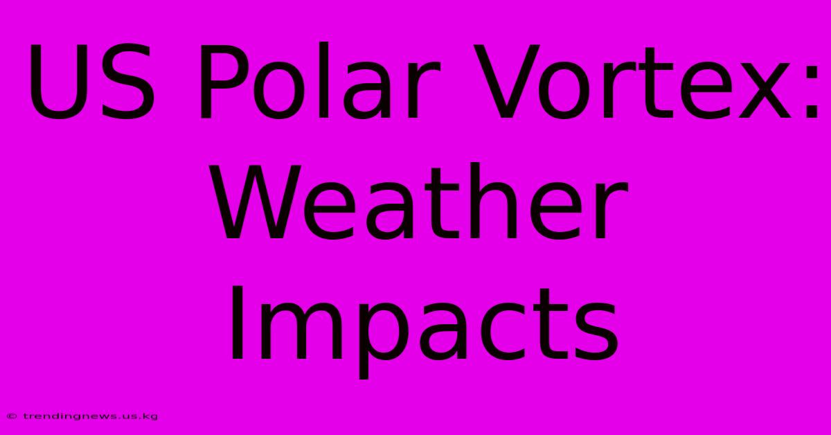 US Polar Vortex: Weather Impacts