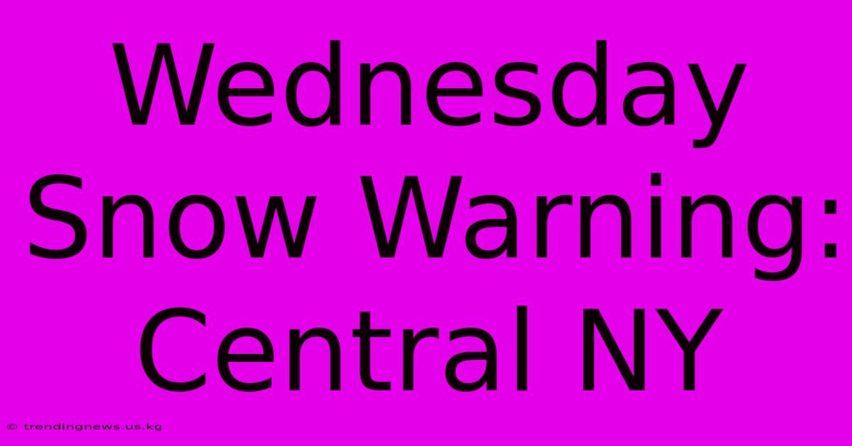 Wednesday Snow Warning: Central NY