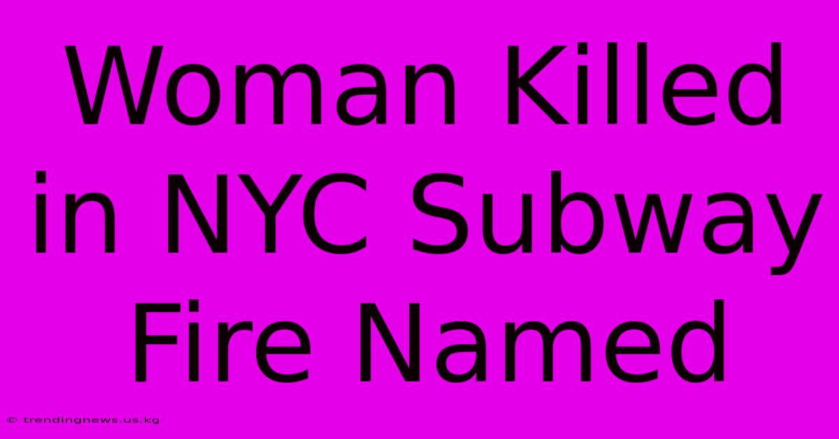 Woman Killed In NYC Subway Fire Named